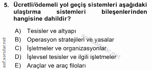 5. soru: Ucretli/ödemeli yol geçiş sistemleri aşağıdaki ulaştırma sistemleri bileşenlerinden hangisine dahildir? A) Tesisler v…