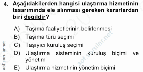 4. soru: Aşağıdakilerden hangisi ulaştırma hizmetinin tasarımında ele alınması gereken kararlardan biri değildir? A) Taşıma fa…