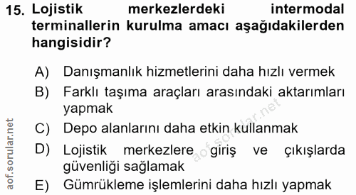 15. soru: Lojistik merkezlerdeki intermodal terminallerin kurulma amacı aşağıdakilerden hangisidir? A) Danışmanlık hizmetlerini…