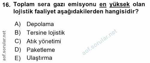 16. soru: Toplam sera gazı emisyonu en yüksek olan lojistik faaliyet aşağıdakilerden hangisidir? A) Depolama B) Tersine lojisti…