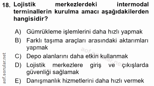 18. soru: Lojistik merkezlerdeki intermodal terminallerin kurulma amacı aşağıdakilerden hangisidir? A) Gümrükleme işlemlerini d…