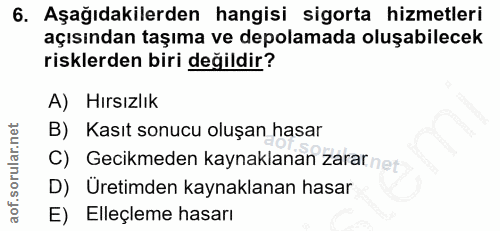 6. soru: Aşağıdakilerden hangisi sigorta hizmetleri açısından taşıma ve depolamada oluşabilecek risklerden biri değildir? A) H…
