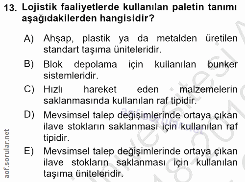 13. soru: Lojistik faaliyetlerde kullanılan paletin tanımı aşağıdakilerden hangisidir? A) Ahşap, plastik ya da metalden üretile…