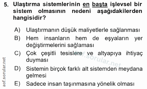 5. soru: Ulaştırma sistemlerinin en başta işlevsel bir sistem olmasının nedeni aşağıdakilerden hangisidir? A) Ulaştırmanın düş…