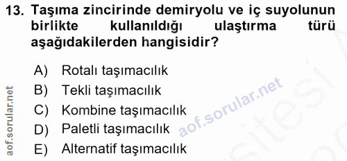13. soru: Taşıma zincirinde demiryolu ve iç suyolunun birlikte kullanıldığı ulaştırma türü aşağıdakilerden hangisidir? A) Rotal…