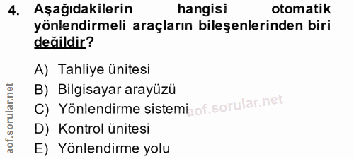 4. soru: Aşağıdakilerin hangisi otomatik yönlendirmeli araçların bileşenlerinden biri değildir? A) Tahliye ünitesi B) Bilgisay…