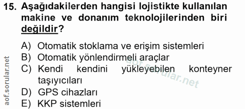 15. soru: Aşağıdakilerden hangisi lojistikte kullanılan makine ve donanım teknolojilerinden biri değildir? A) Otomatik stoklama…