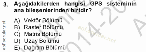 3. soru: Aşağıdakilerden hangisi GPS sisteminin ana bileşenlerinden biridir? A) Vektör Bölümü B) Raster Bölümü aof. C) Matris…