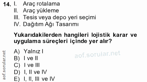 14. soru: I. Araç rotalama II. Araç yükleme III. Tesis veya depo yeri seçimi IV. Dağıtım Ağı Tasarımı Yukarıdakilerden hangiler…