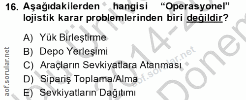 16. soru: Aşağıdakilerden" hangisi "Operasyonel" lojistik karar problemlerinden biri değildir? A) Yük Birleştirme B) Depo Yerle…