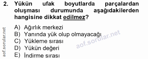 2. soru: Yükün ufak boyutlarda parçalardan oluşması durumunda aşağıdakilerden hangisine dikkat edilmez? A) Ağırlık merkezi B)…