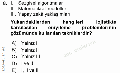 8. soru: I. Sezgisel algoritmalar II. Matematiksel modeller IlI. Yapay zekâ yaklaşımları Yukarıdakilerden hangileri lojistikte…