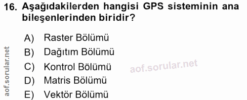 16. soru: Aşağıdakilerden hangisi GPS sisteminin ana bileşenlerinden biridir? A) Raster Bölümü B) Dağıtım Bölümü C) Kontrol Böl…