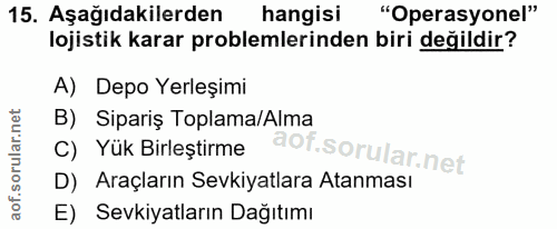 15. soru: Aşağıdakilerden hangisi "Operasyonel" lojistik karar problemlerinden biri değildir? A) Depo Yerleşimi B) Sipariş Topl…