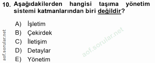10. soru: Aşağıdakilerden hangisi taşıma yönetim sistemi katmanlarından biri değildir? A) Işletim B) Çekirdek C) Iletişim D) De…