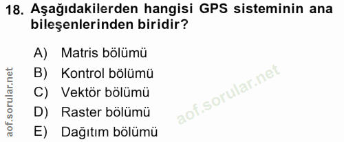 18. soru: Aşağıdakilerden hangisi GPS sisteminin ana bileşenlerinden biridir? A) Matris bölümü B) Kontrol bölümü C) Vektör bölü…