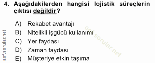 4. soru: Aşağıdakilerden hangisi lojistik süreçlerin çıktısı değildir? A) Rekabet avantaji B) Nitelikli işgücü kullanımı C) Ye…