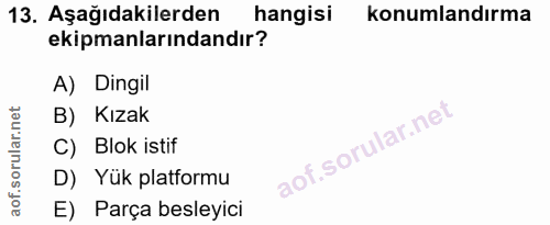 13. soru: Aşağıdakilerden hangisi konumlandırma ekipmanlarındandır? A) Dingil B) Kızak C) Blok istif D) Yük platformu E) Parça…