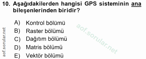10. soru: Aşağıdakilerden hangisi GPS sisteminin ana bileşenlerinden biridir? A) Kontrol bölümü B) Raster bölümü C) Dağıtım böl…