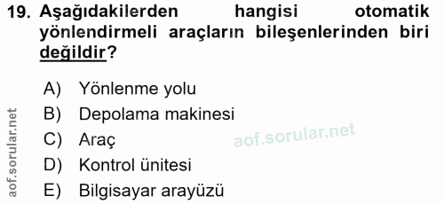 19. soru: Aşağıdakilerden hangisi otomatik yönlendirmeli araçların bileşenlerinden biri degildir? A) Yönlenme yolu B) Depolama…