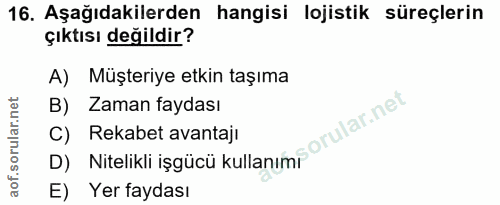 16. soru: Aşağıdakilerden hangisi lojistik süreçlerin çıktısı değildir? A) Müşteriye etkin taşıma B) Zaman faydası D) Nitelikli…