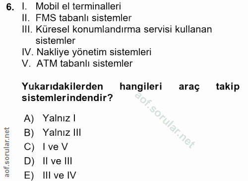 6. soru: I. Mobil el terminalleri II. FMS tabanlı sistemler III. Küresel konumlandırma servisi kullanan sistemler IV. Nakliye…