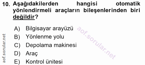 10. soru: Aşağıdakilerden hangisi otomatik yönlendirmeli araçların bileşenlerinden biri değildir? A) Bilgisayar arayüzü B) Yönl…