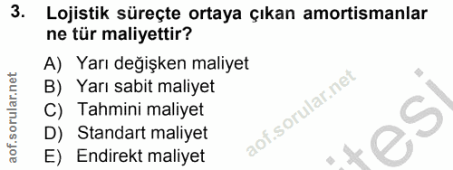 3. soru: Lojistik süreçte ortaya çıkan amortismanlar ne tür maliyettir? A) Yarı değişken maliyet B) Yarı sabit maliyet C) Tahm…