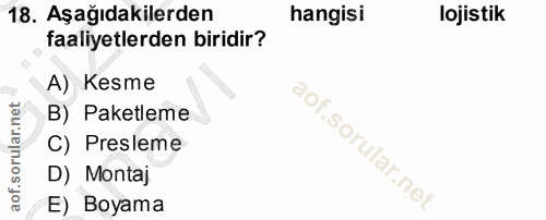 18. soru: Aşağıdakilerden hangisi lojistik faaliyetlerden biridir? A) Kesme B) Paketleme C) Presleme D) Montaj E) Boyama