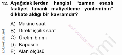 12. soru: Aşağıdakilerden hangisi "zaman esasli faaliyet tabanlı maliyetleme yönteminin" dikkate aldığı bir kavramdır? A) Makin…