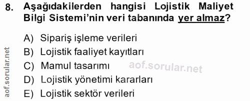 8. soru: Aşağıdakilerden hangisi Lojistik Maliyet Bilgi Sistemi'nin veri tabanında yer almaz? A) Sipariş işleme verileri B) Lo…