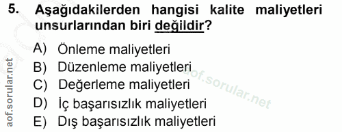 5. soru: Aşağıdakilerden hangisi kalite maliyetleri unsurlarından biri değildir? A) Önleme maliyetleri B) Düzenleme maliyetler…
