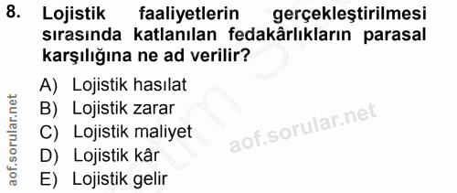 8. soru: Lojistik faaliyetlerin gerçekleştirilmesi sırasında katlanılan fedakârlıkların parasal karşılığına ne ad verilir? A)…