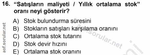 16. soru: "Satışların maliyeti / Yıllık ortalama stok" oranı neyi gösterir? A) Stok bulundurma süresini B) Stokların satışları…