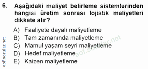 6. soru: Aşağıdaki maliyet belirleme sistemlerinden hangisi üretim sonrası lojistik maliyetleri dikkate alır? A) Faaliyete day…