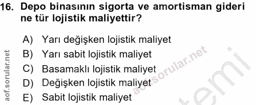 16. soru: Depo binasının sigorta ve amortisman gideri ne tür lojistik maliyettir? A) Yarı değişken lojistik maliyet D) Değişken…