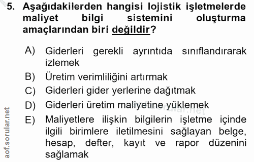 5. soru: Aşağıdakilerden hangisi lojistik işletmelerde maliyet bilgi sistemini oluşturma amaçlarından biri değildir? A) Giderl…