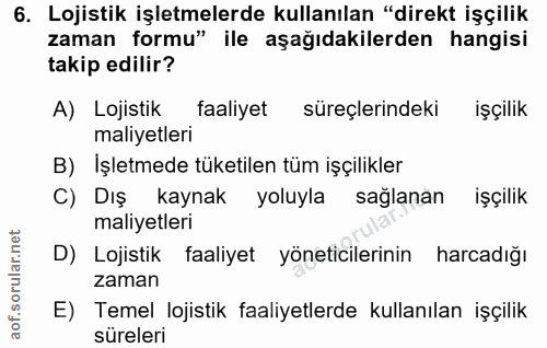 6. soru: Lojistik işletmelerde kullanılan "direkt işçilik zaman formu" ile aşağıdakilerden hangisi takip edilir? A) Lojistik f…