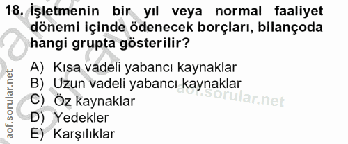 18. soru: İşletmenin bir yıl veya normal faaliyet dönemi içinde ödenecek borçları, bilançoda hangi grupta gösterilir? A) Kısa v…