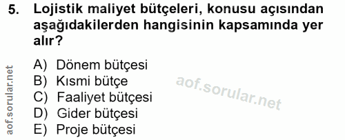 5. soru: Lojistik maliyet bütçeleri, konusu açısından aşağıdakilerden hangisinin kapsamında yer alır? A) Dönem bütçesi B) Kısm…