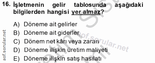 16. soru: İşletmenin gelir tablosunda aşağıdaki bilgilerden hangisi yer almaz? A) Döneme ait gelirler C) Dönem net kârı veya za…