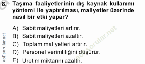 8. soru: Taşıma faaliyetlerinin dış kaynak kullanımı yöntemi ile yaptırılması, maliyetler üzerinde nasıl bir etki yapar? A) Sa…