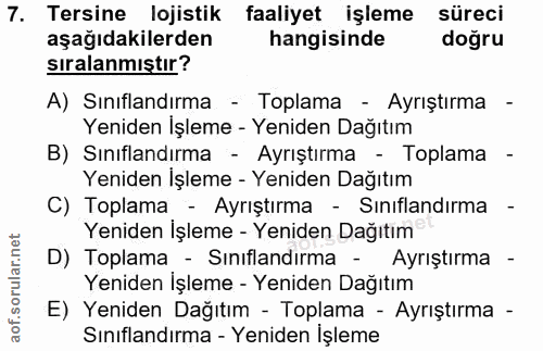 7. soru: Tersine lojistik faaliyet işleme süreci aşağıdakilerden hangisinde doğru sıralanmıştır? A) Sınıflandırma - Toplama -…