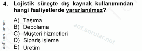 4. soru: Lojistik süreçte dış kaynak kullanımından hangi faaliyetlerde yararlanılmaz? A) Taşıma B) Depolama C) Müşteri hizmetl…