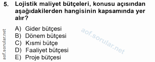 5. soru: Lojistik maliyet bütçeleri, konusu açısından aşağıdakilerden hangisinin kapsamında yer alır? A) Gider bütçesi B) Döne…