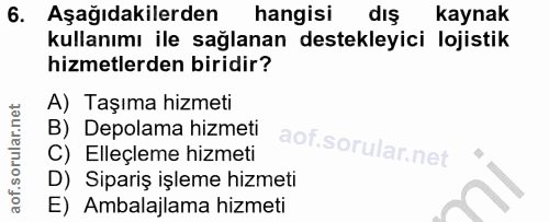 6. soru: Aşağıdakilerden hangisi dış kaynak kullanımı ile sağlanan destekleyici lojistik hizmetlerden biridir? A) Taşıma hizme…