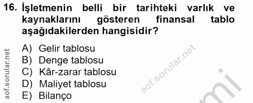 16. soru: Işletmenin belli bir tarihteki varlık ve kaynaklarını gösteren finansal tablo aşağıdakilerden hangisidir? A) Gelir ta…