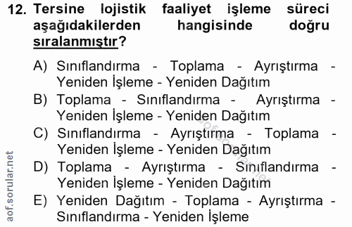 12. soru: Tersine lojistik faaliyet işleme süreci aşağıdakilerden hangisinde doğru sıralanmıştır? A) Sınıflandırma - Toplama -…