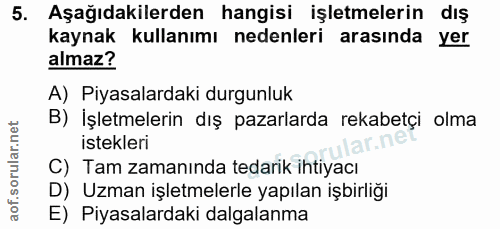 5. soru: Aşağıdakilerden hangisi işletmelerin dış kaynak kullanımı nedenleri arasında yer almaz? A) Piyasalardaki durgunluk B)…
