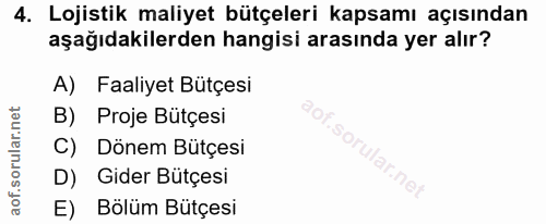 4. soru: Lojistik maliyet bütçeleri kapsamı açısından aşağıdakilerden hangisi arasında yer alır? A) Faaliyet Bütçesi B) Proje…